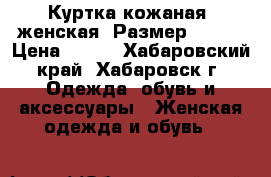 Куртка кожаная, женская. Размер 40-42 › Цена ­ 800 - Хабаровский край, Хабаровск г. Одежда, обувь и аксессуары » Женская одежда и обувь   